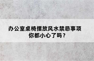 办公室桌椅摆放风水禁忌事项   你都小心了吗？